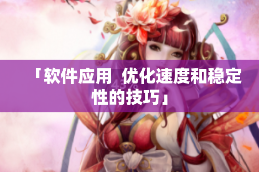 「软件应用  优化速度和稳定性的技巧」