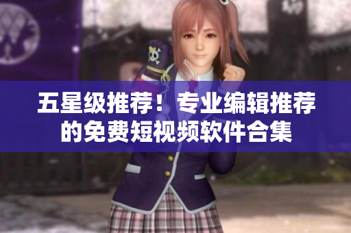 五星级推荐！专业编辑推荐的免费短视频软件合集