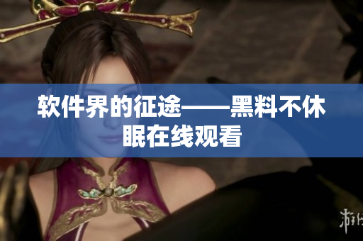 软件界的征途——黑料不休眠在线观看