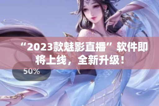 “2023款魅影直播”软件即将上线，全新升级！