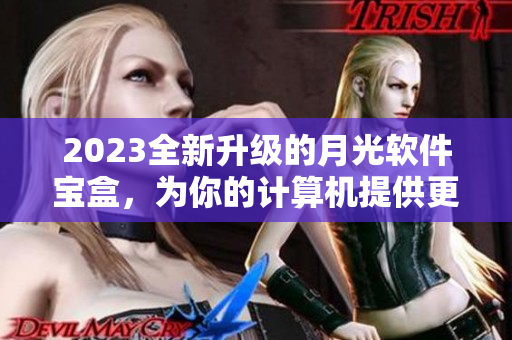 2023全新升级的月光软件宝盒，为你的计算机提供更好的保护