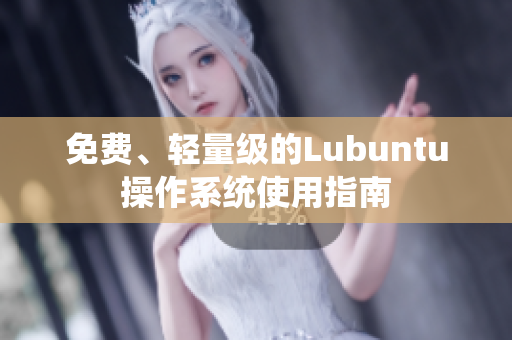 免费、轻量级的Lubuntu操作系统使用指南