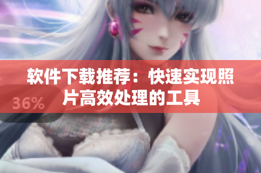 软件下载推荐：快速实现照片高效处理的工具