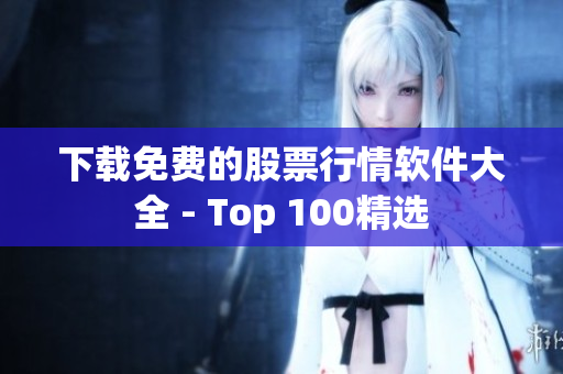 下载免费的股票行情软件大全 - Top 100精选
