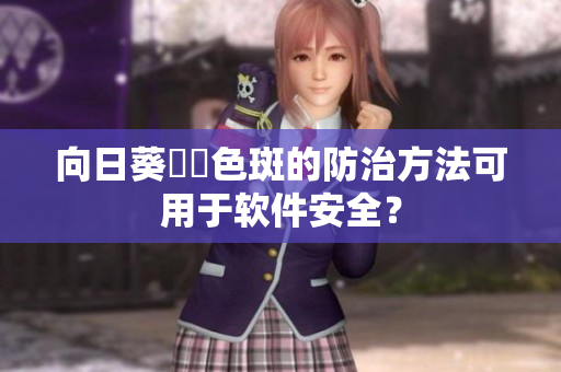 向日葵卐卐色斑的防治方法可用于软件安全？