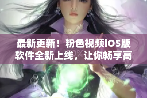 最新更新！粉色视频iOS版软件全新上线，让你畅享高清视频体验