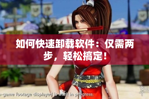 如何快速卸载软件：仅需两步，轻松搞定！