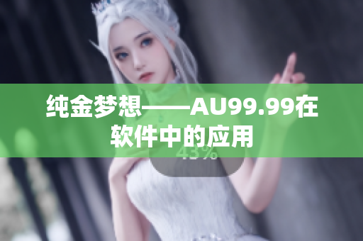 纯金梦想——AU99.99在软件中的应用