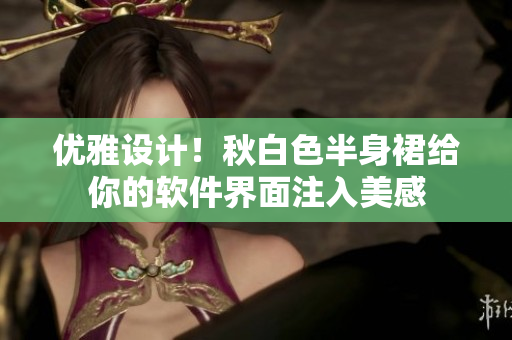优雅设计！秋白色半身裙给你的软件界面注入美感