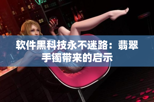 软件黑科技永不迷路：翡翠手镯带来的启示
