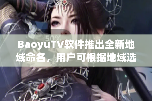 BaoyuTV软件推出全新地域命名，用户可根据地域选项定制频道列表。