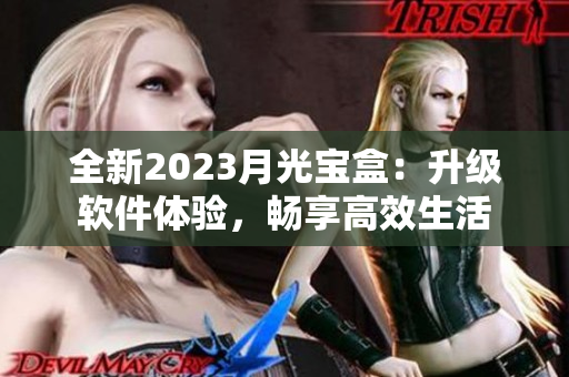 全新2023月光宝盒：升级软件体验，畅享高效生活