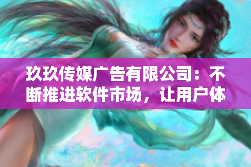 玖玖传媒广告有限公司：不断推进软件市场，让用户体验更完美