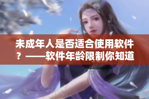 未成年人是否适合使用软件？——软件年龄限制你知道吗？