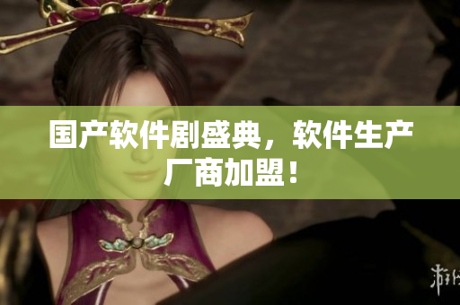 国产软件剧盛典，软件生产厂商加盟！