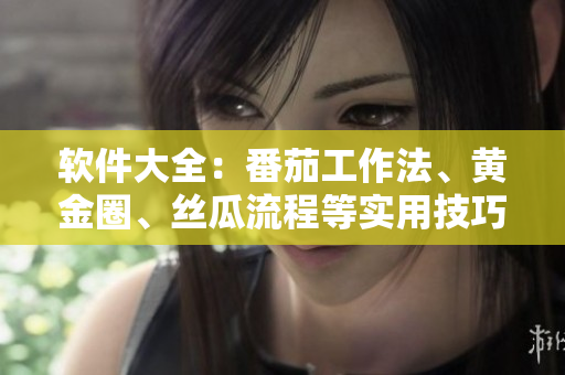 软件大全：番茄工作法、黄金圈、丝瓜流程等实用技巧