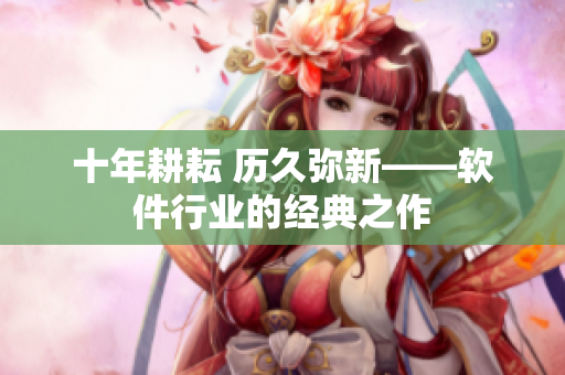十年耕耘 历久弥新——软件行业的经典之作