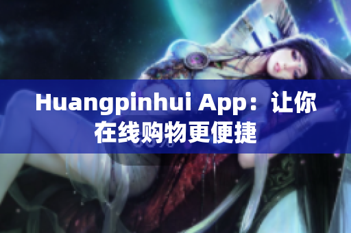 Huangpinhui App：让你在线购物更便捷