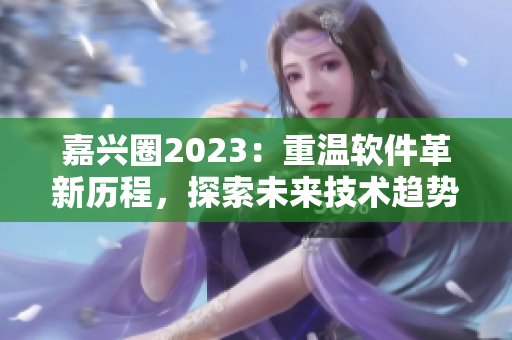 嘉兴圈2023：重温软件革新历程，探索未来技术趋势