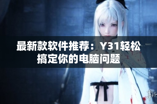 最新款软件推荐：Y31轻松搞定你的电脑问题