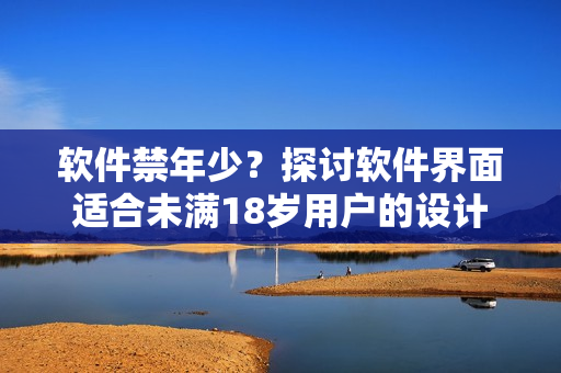 软件禁年少？探讨软件界面适合未满18岁用户的设计