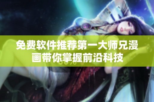 免费软件推荐第一大师兄漫画带你掌握前沿科技