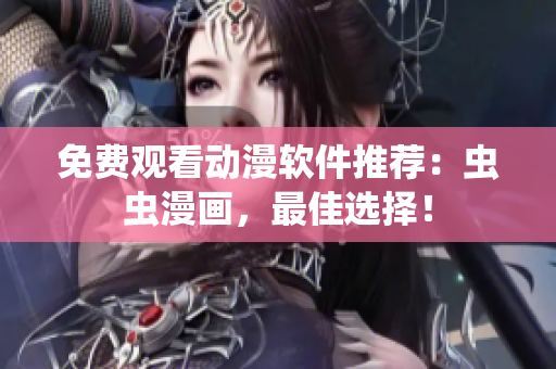 免费观看动漫软件推荐：虫虫漫画，最佳选择！