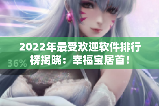 2022年最受欢迎软件排行榜揭晓：幸福宝居首！