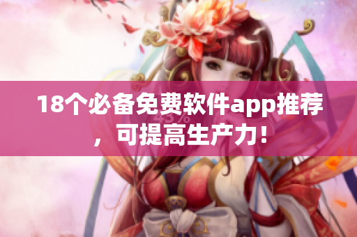 18个必备免费软件app推荐，可提高生产力！