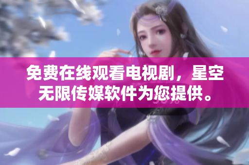 免费在线观看电视剧，星空无限传媒软件为您提供。