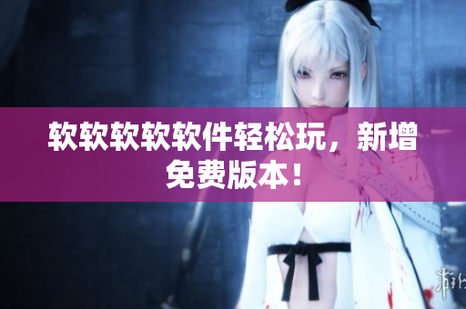 软软软软软件轻松玩，新增免费版本！