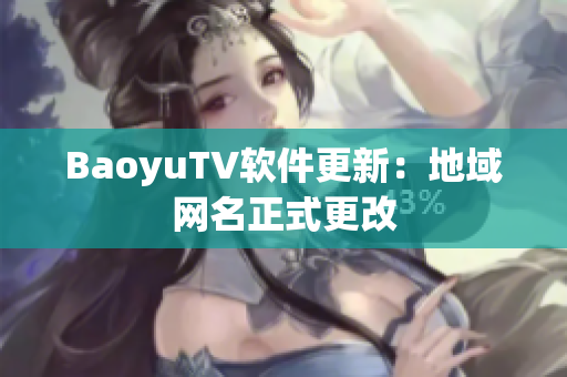 BaoyuTV软件更新：地域网名正式更改