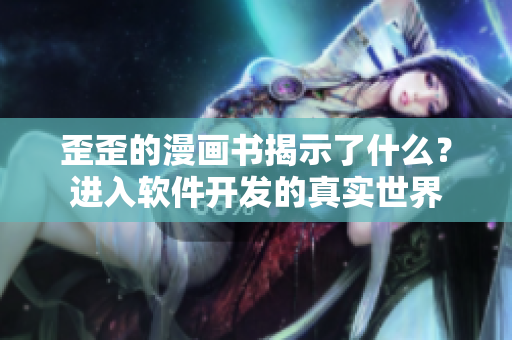 歪歪的漫画书揭示了什么？进入软件开发的真实世界