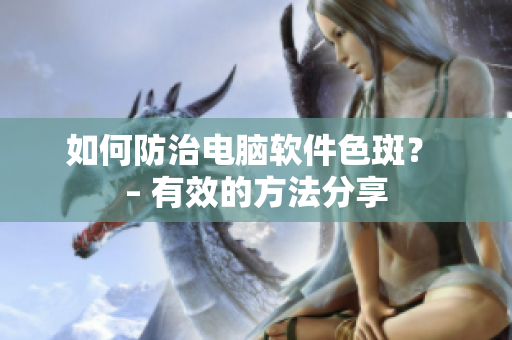 如何防治电脑软件色斑？ – 有效的方法分享