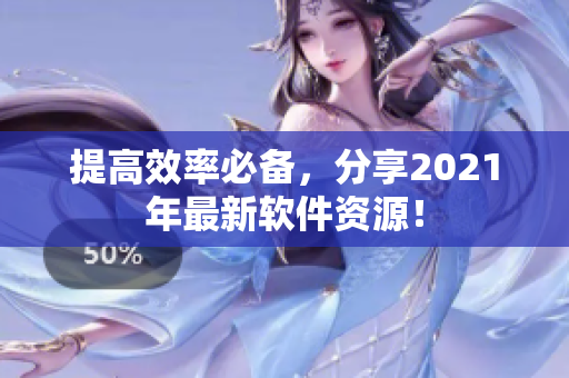 提高效率必备，分享2021年最新软件资源！