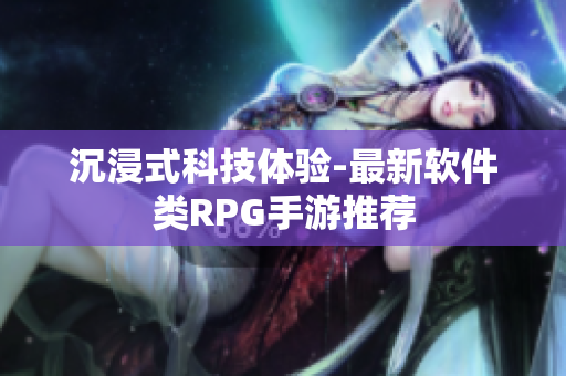 沉浸式科技体验-最新软件类RPG手游推荐