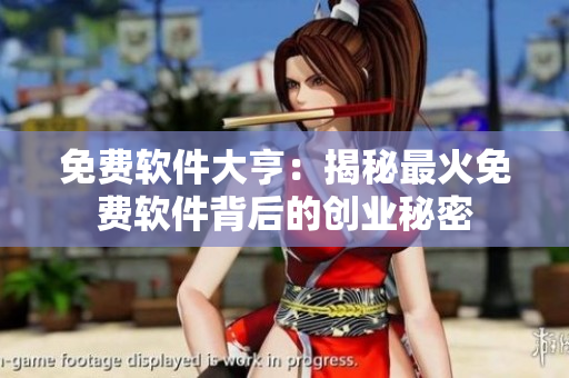 免费软件大亨：揭秘最火免费软件背后的创业秘密