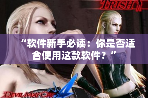 “软件新手必读：你是否适合使用这款软件？”