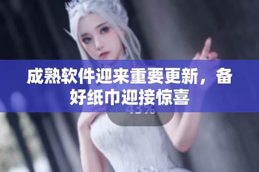 成熟软件迎来重要更新，备好纸巾迎接惊喜