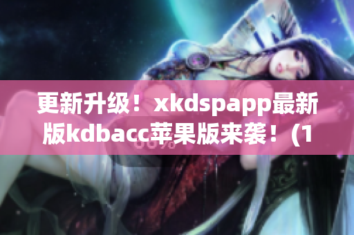 更新升级！xkdspapp最新版kdbacc苹果版来袭！(1)