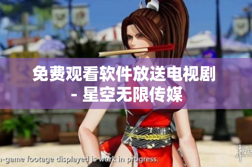 免费观看软件放送电视剧 - 星空无限传媒