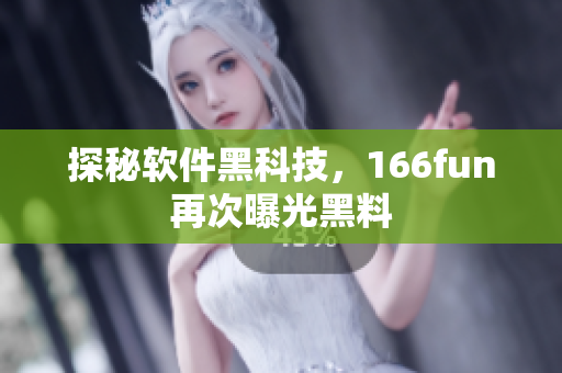 探秘软件黑科技，166fun再次曝光黑料