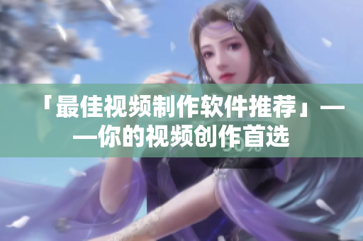 「最佳视频制作软件推荐」——你的视频创作首选