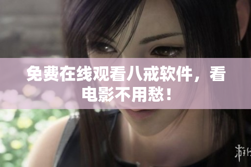 免费在线观看八戒软件，看电影不用愁！
