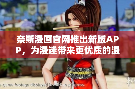 奈斯漫画官网推出新版APP，为漫迷带来更优质的漫画阅读体验！