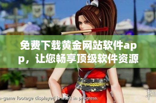 免费下载黄金网站软件app，让您畅享顶级软件资源！