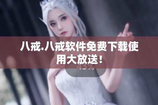 八戒.八戒软件免费下载使用大放送！