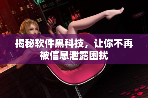 揭秘软件黑科技，让你不再被信息泄露困扰
