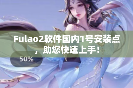 Fulao2软件国内1号安装点，助您快速上手！