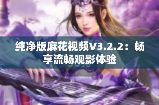 纯净版麻花视频V3.2.2：畅享流畅观影体验